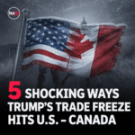 5 Shocking Ways Trump’s Trade Freeze Hits U.S.–Canada
